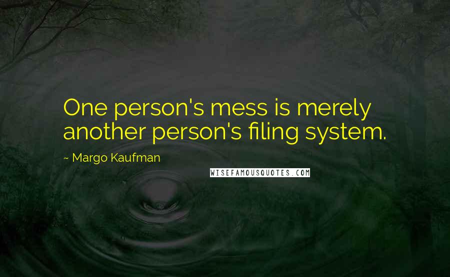 Margo Kaufman Quotes: One person's mess is merely another person's filing system.