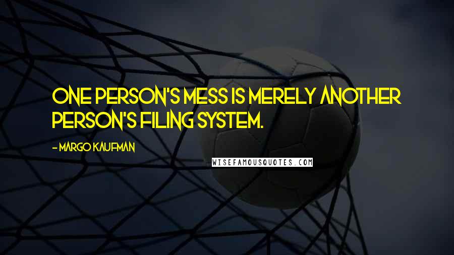 Margo Kaufman Quotes: One person's mess is merely another person's filing system.