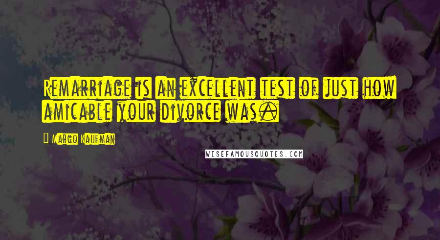 Margo Kaufman Quotes: Remarriage is an excellent test of just how amicable your divorce was.