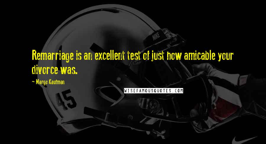 Margo Kaufman Quotes: Remarriage is an excellent test of just how amicable your divorce was.