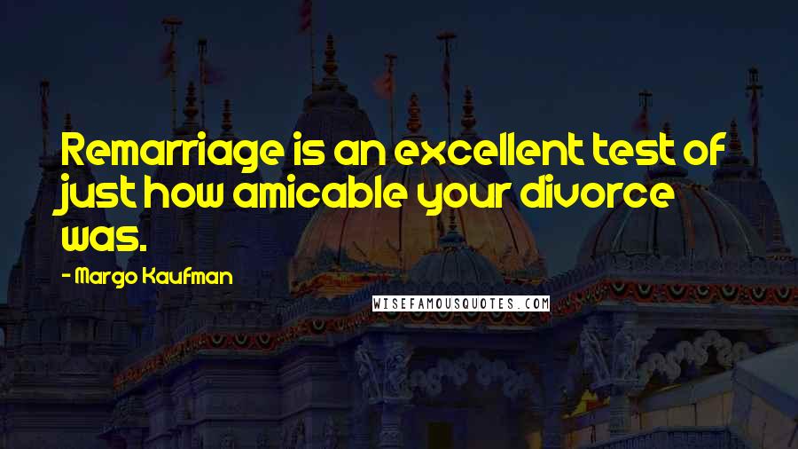 Margo Kaufman Quotes: Remarriage is an excellent test of just how amicable your divorce was.