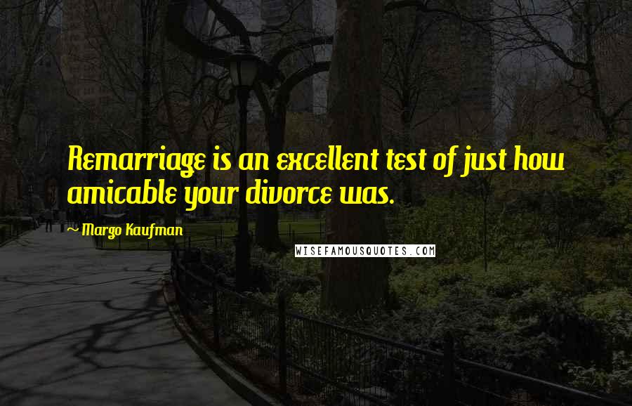 Margo Kaufman Quotes: Remarriage is an excellent test of just how amicable your divorce was.