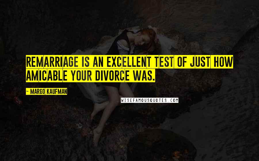 Margo Kaufman Quotes: Remarriage is an excellent test of just how amicable your divorce was.