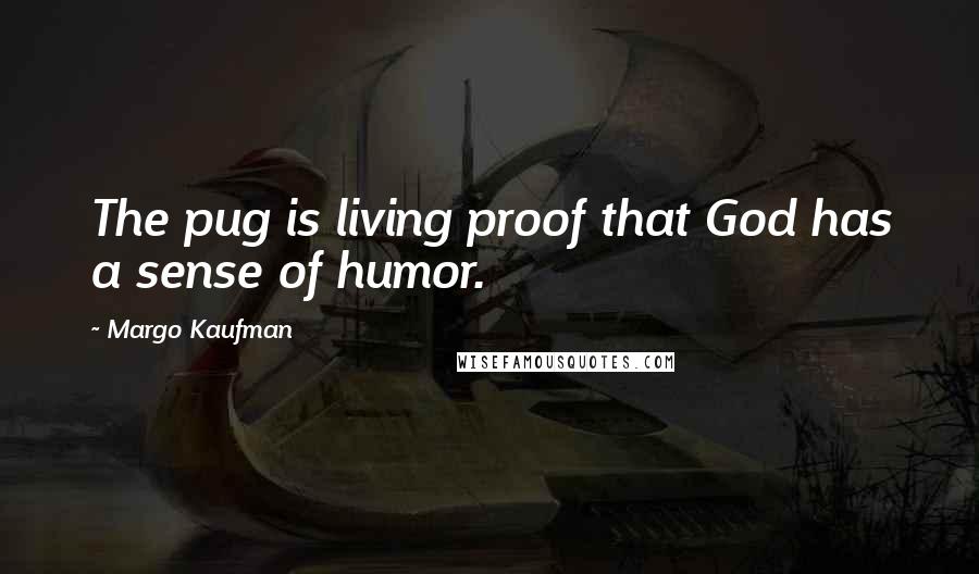 Margo Kaufman Quotes: The pug is living proof that God has a sense of humor.