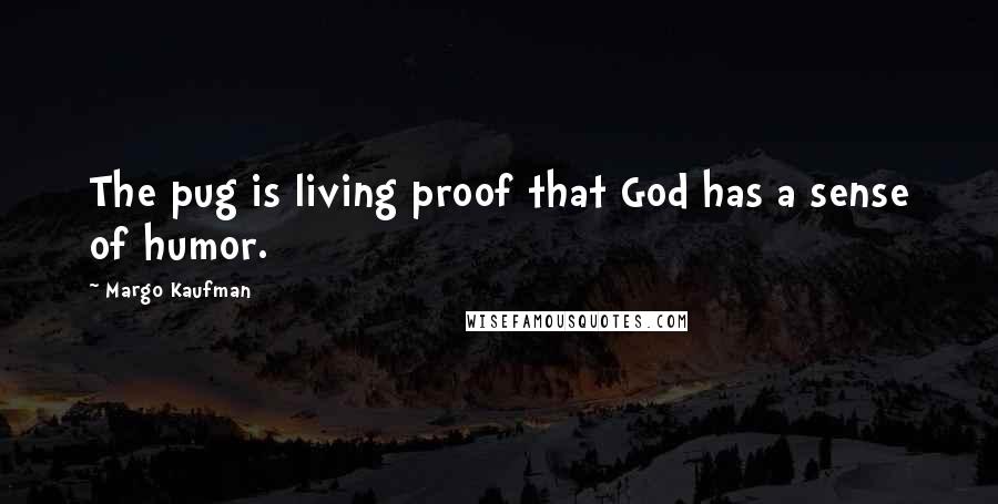 Margo Kaufman Quotes: The pug is living proof that God has a sense of humor.