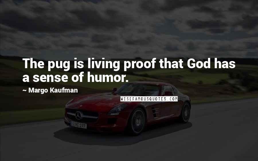 Margo Kaufman Quotes: The pug is living proof that God has a sense of humor.