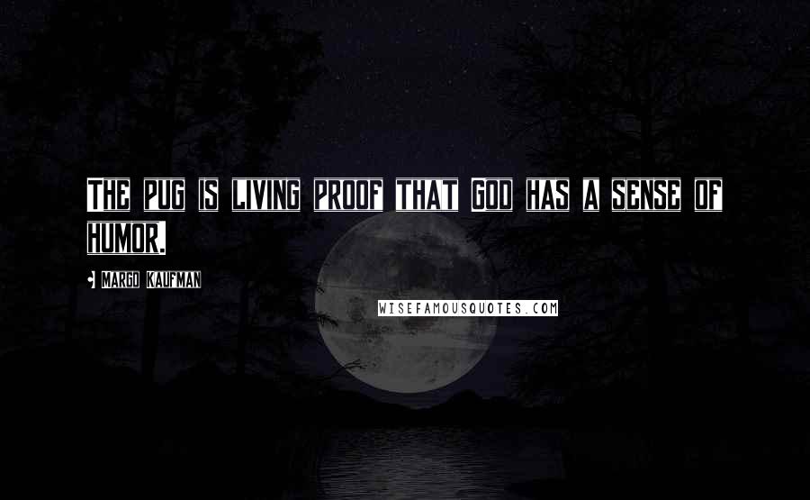 Margo Kaufman Quotes: The pug is living proof that God has a sense of humor.