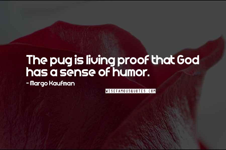 Margo Kaufman Quotes: The pug is living proof that God has a sense of humor.