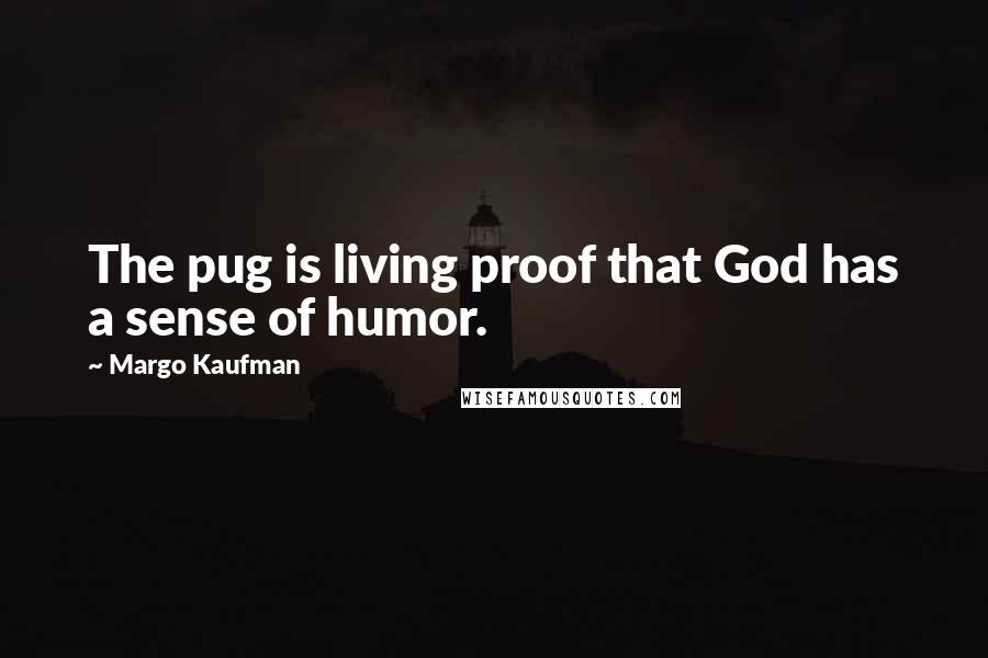 Margo Kaufman Quotes: The pug is living proof that God has a sense of humor.