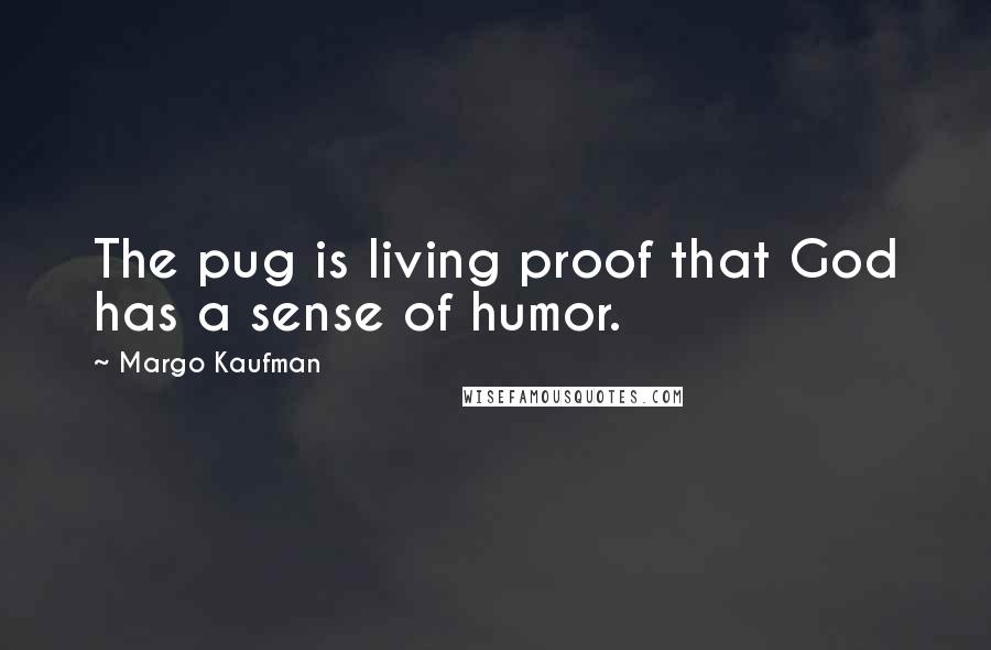 Margo Kaufman Quotes: The pug is living proof that God has a sense of humor.