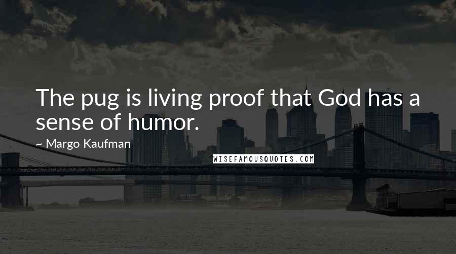 Margo Kaufman Quotes: The pug is living proof that God has a sense of humor.