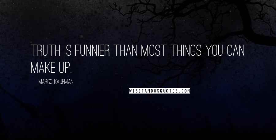 Margo Kaufman Quotes: Truth is funnier than most things you can make up.
