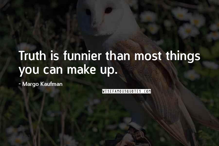 Margo Kaufman Quotes: Truth is funnier than most things you can make up.