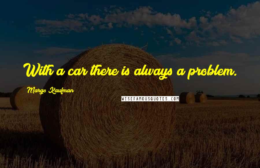 Margo Kaufman Quotes: With a car there is always a problem.