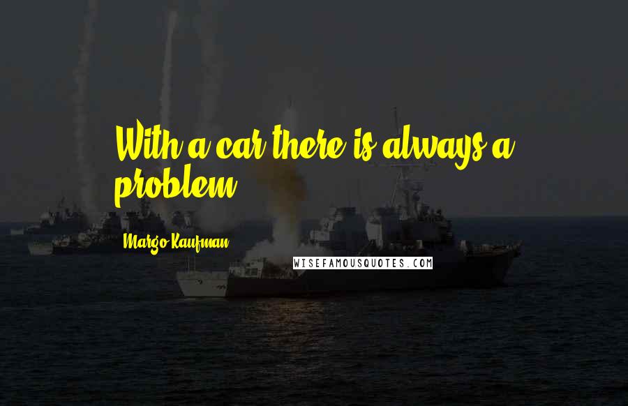 Margo Kaufman Quotes: With a car there is always a problem.