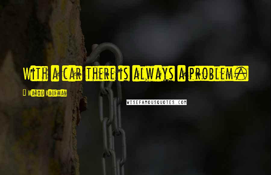 Margo Kaufman Quotes: With a car there is always a problem.