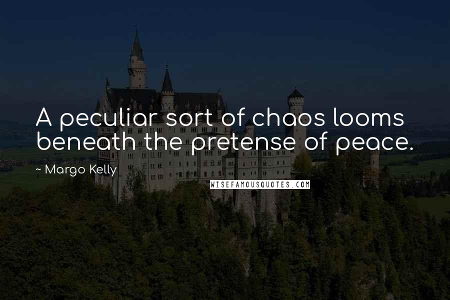 Margo Kelly Quotes: A peculiar sort of chaos looms beneath the pretense of peace.