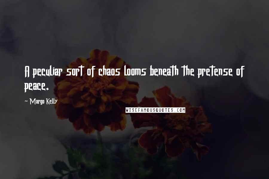 Margo Kelly Quotes: A peculiar sort of chaos looms beneath the pretense of peace.