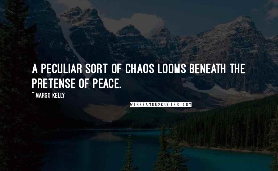 Margo Kelly Quotes: A peculiar sort of chaos looms beneath the pretense of peace.