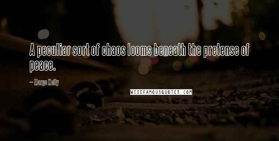 Margo Kelly Quotes: A peculiar sort of chaos looms beneath the pretense of peace.