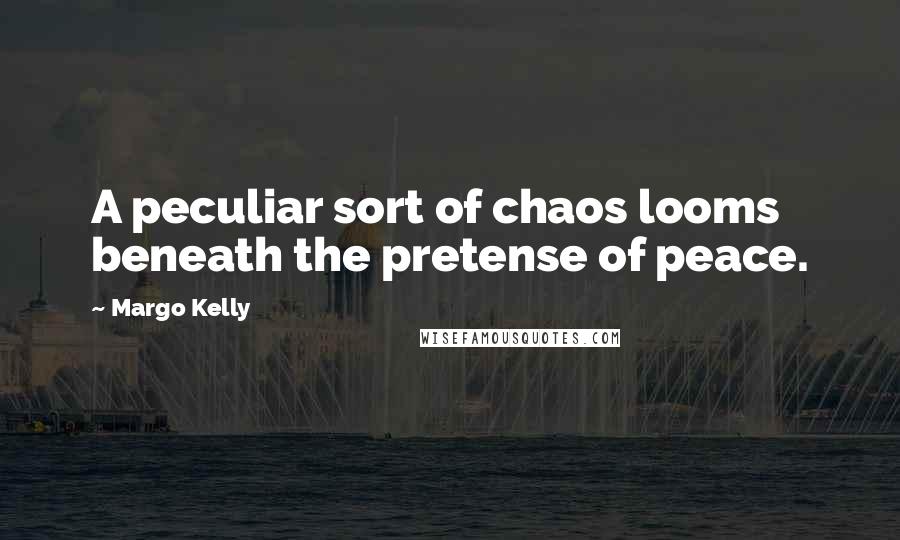 Margo Kelly Quotes: A peculiar sort of chaos looms beneath the pretense of peace.