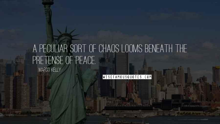 Margo Kelly Quotes: A peculiar sort of chaos looms beneath the pretense of peace.