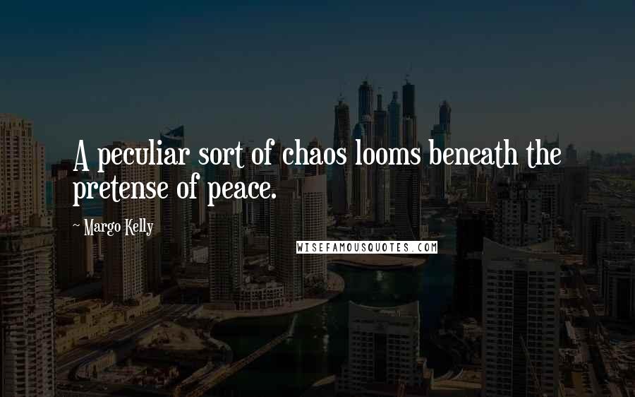 Margo Kelly Quotes: A peculiar sort of chaos looms beneath the pretense of peace.