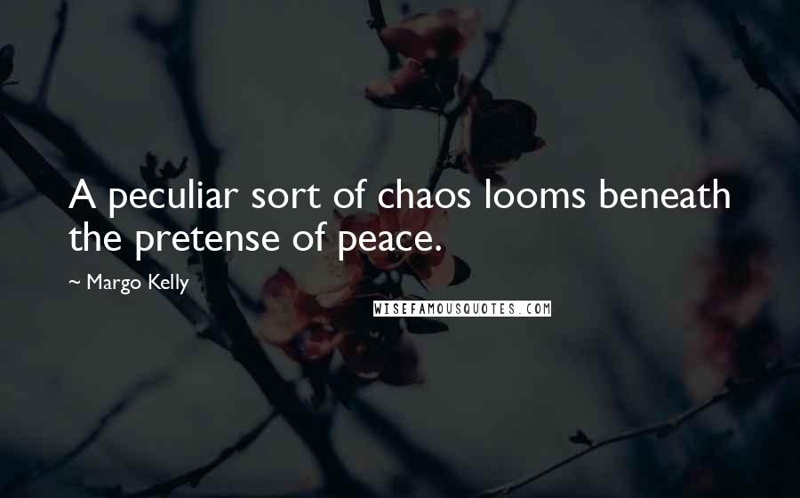 Margo Kelly Quotes: A peculiar sort of chaos looms beneath the pretense of peace.