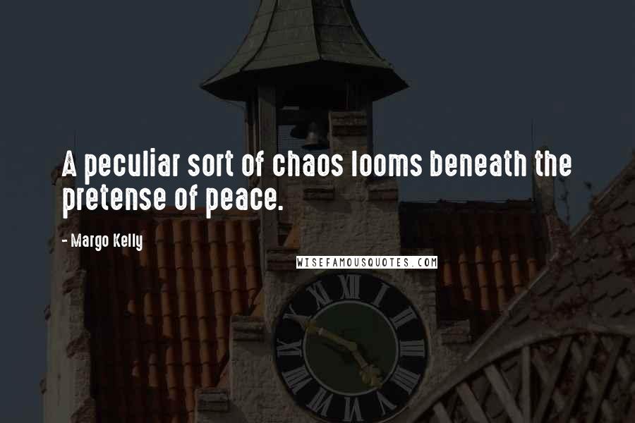 Margo Kelly Quotes: A peculiar sort of chaos looms beneath the pretense of peace.