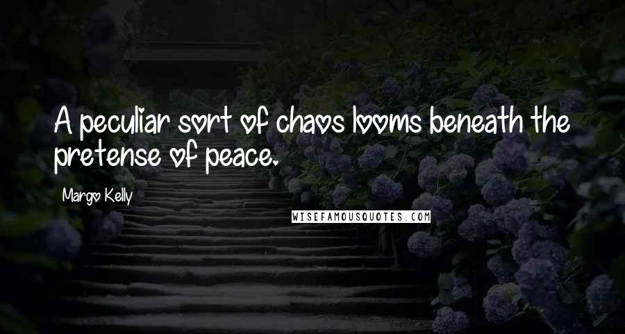 Margo Kelly Quotes: A peculiar sort of chaos looms beneath the pretense of peace.