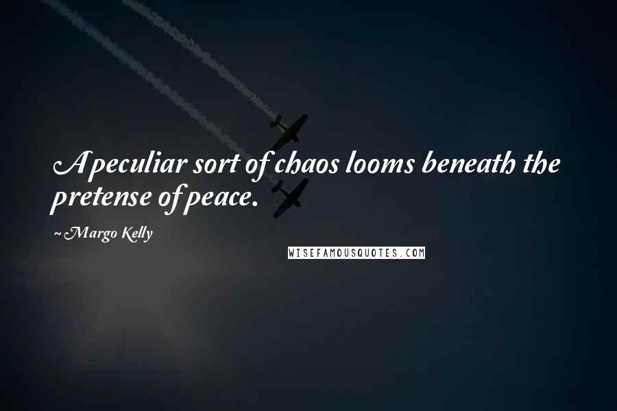 Margo Kelly Quotes: A peculiar sort of chaos looms beneath the pretense of peace.