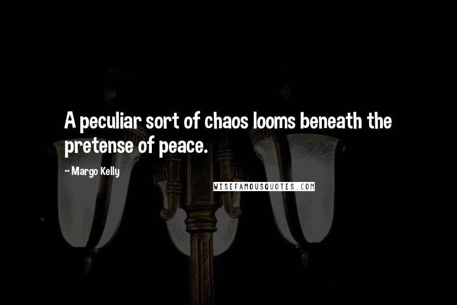 Margo Kelly Quotes: A peculiar sort of chaos looms beneath the pretense of peace.
