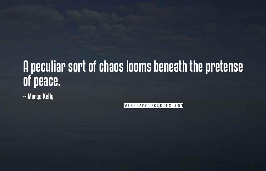 Margo Kelly Quotes: A peculiar sort of chaos looms beneath the pretense of peace.