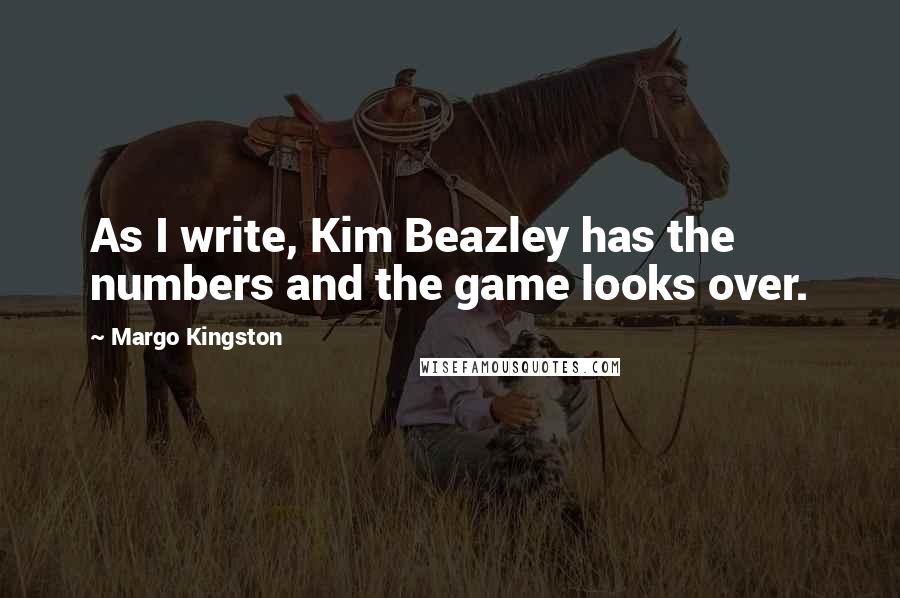 Margo Kingston Quotes: As I write, Kim Beazley has the numbers and the game looks over.