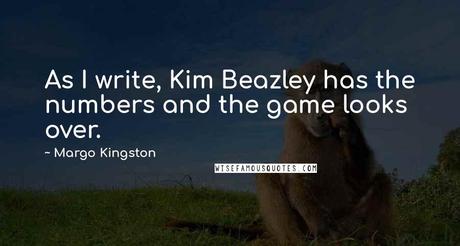 Margo Kingston Quotes: As I write, Kim Beazley has the numbers and the game looks over.