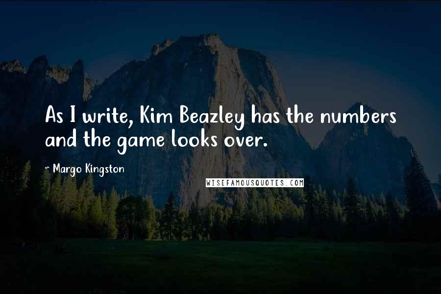 Margo Kingston Quotes: As I write, Kim Beazley has the numbers and the game looks over.