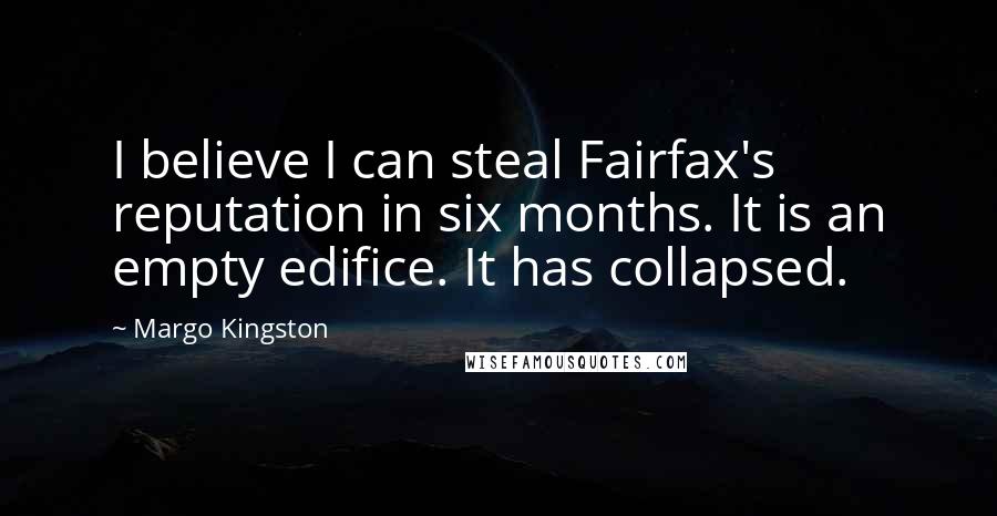 Margo Kingston Quotes: I believe I can steal Fairfax's reputation in six months. It is an empty edifice. It has collapsed.