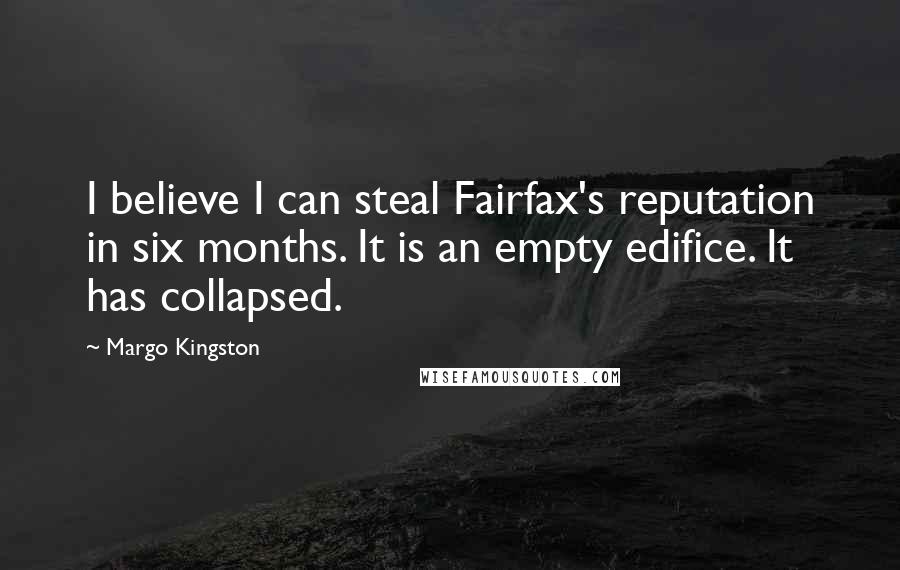 Margo Kingston Quotes: I believe I can steal Fairfax's reputation in six months. It is an empty edifice. It has collapsed.