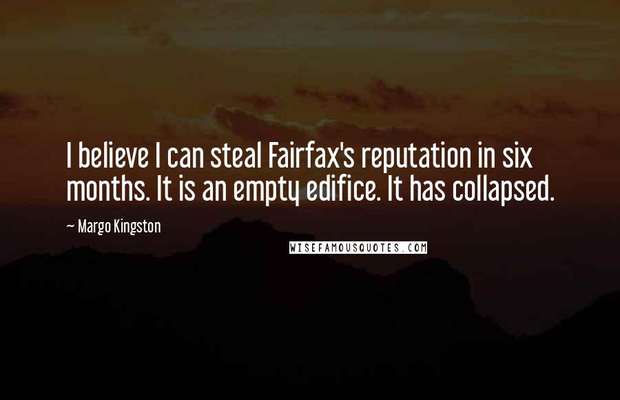 Margo Kingston Quotes: I believe I can steal Fairfax's reputation in six months. It is an empty edifice. It has collapsed.