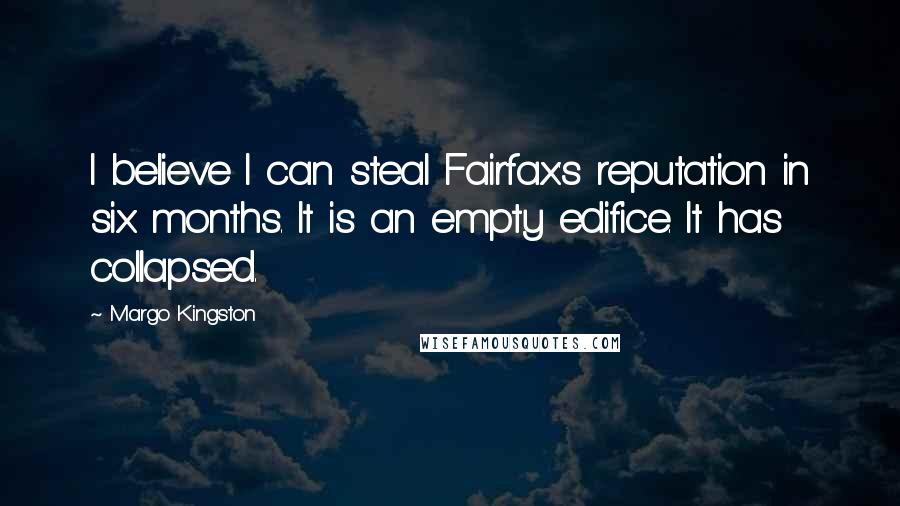 Margo Kingston Quotes: I believe I can steal Fairfax's reputation in six months. It is an empty edifice. It has collapsed.