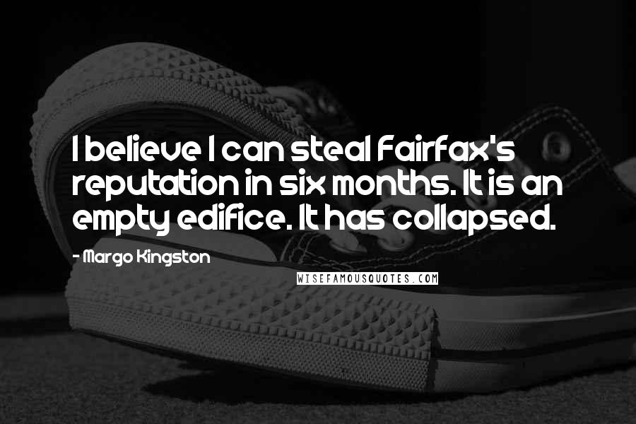 Margo Kingston Quotes: I believe I can steal Fairfax's reputation in six months. It is an empty edifice. It has collapsed.