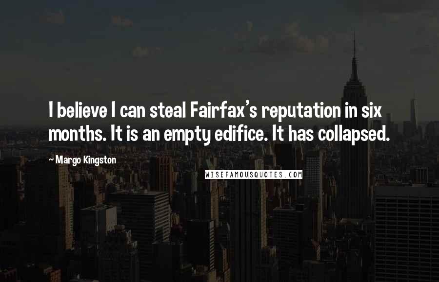 Margo Kingston Quotes: I believe I can steal Fairfax's reputation in six months. It is an empty edifice. It has collapsed.