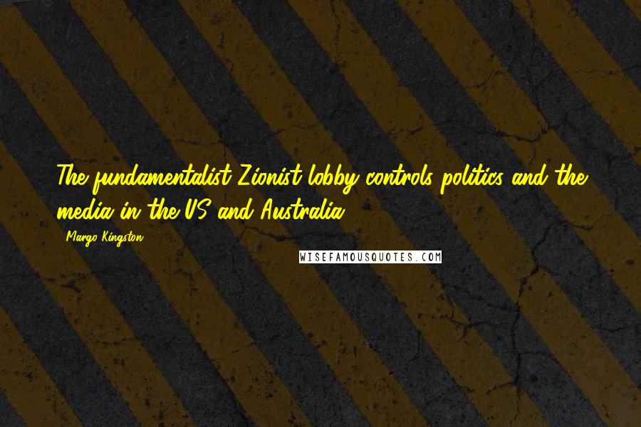 Margo Kingston Quotes: The fundamentalist Zionist lobby controls politics and the media in the US and Australia.