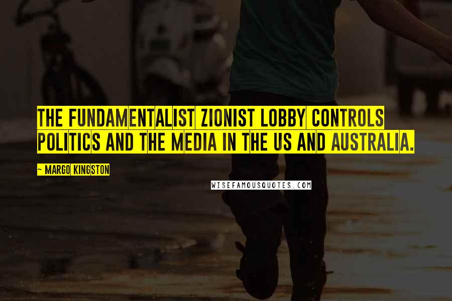 Margo Kingston Quotes: The fundamentalist Zionist lobby controls politics and the media in the US and Australia.