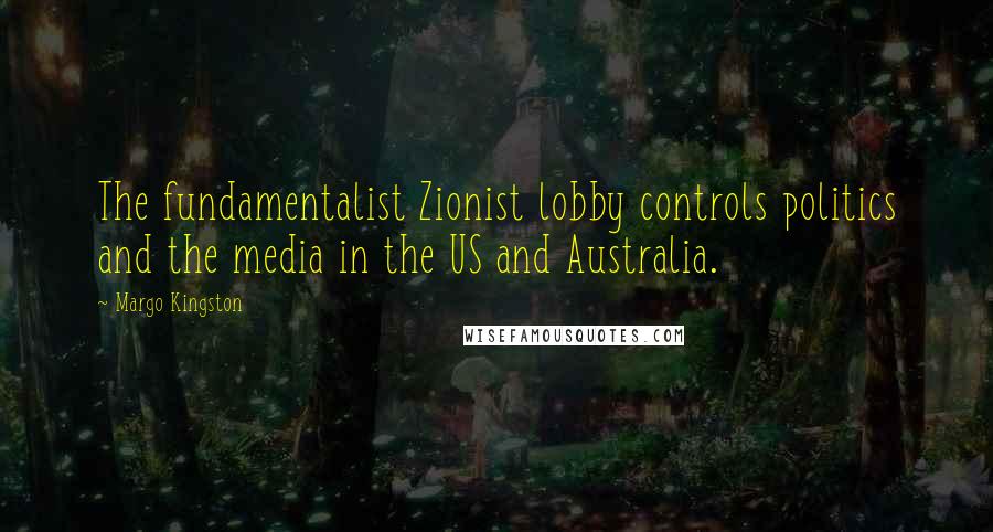 Margo Kingston Quotes: The fundamentalist Zionist lobby controls politics and the media in the US and Australia.