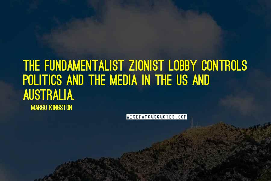 Margo Kingston Quotes: The fundamentalist Zionist lobby controls politics and the media in the US and Australia.