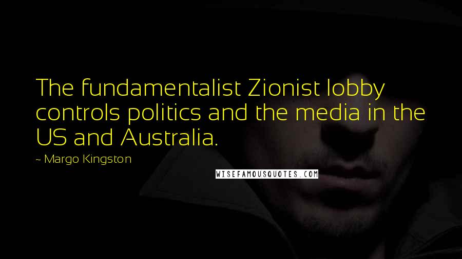 Margo Kingston Quotes: The fundamentalist Zionist lobby controls politics and the media in the US and Australia.