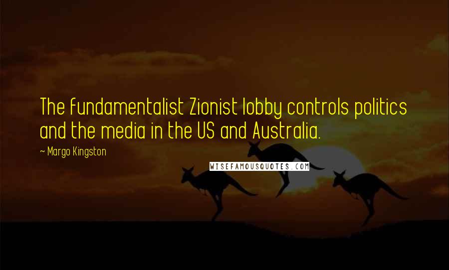 Margo Kingston Quotes: The fundamentalist Zionist lobby controls politics and the media in the US and Australia.