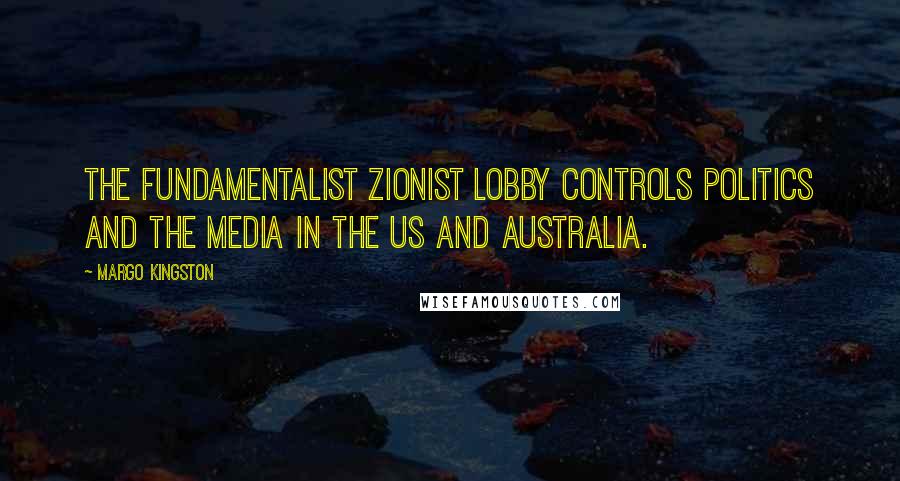 Margo Kingston Quotes: The fundamentalist Zionist lobby controls politics and the media in the US and Australia.