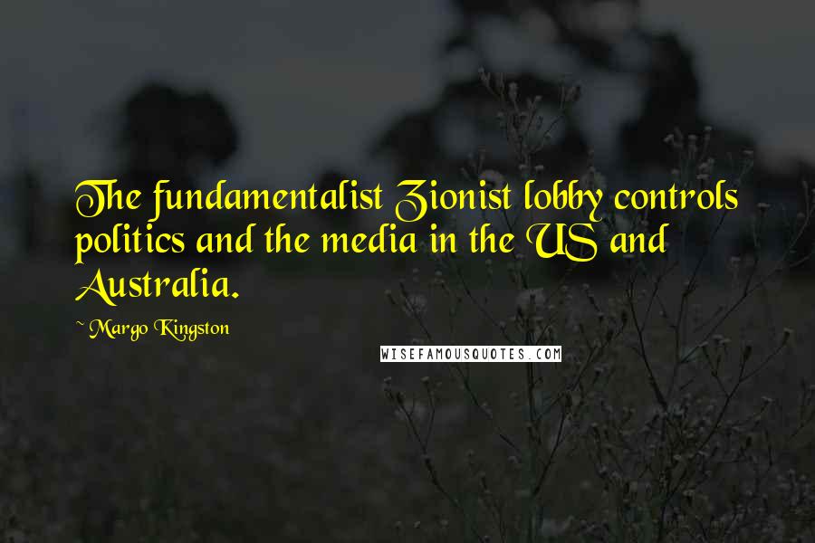 Margo Kingston Quotes: The fundamentalist Zionist lobby controls politics and the media in the US and Australia.
